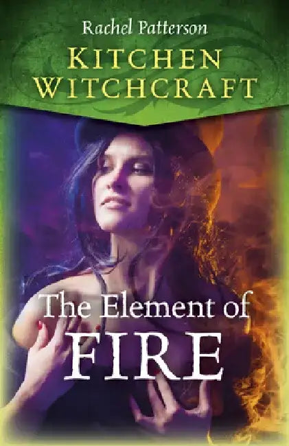 Kitchen Witchcraft: The Element of Fire by Rachel Patterson