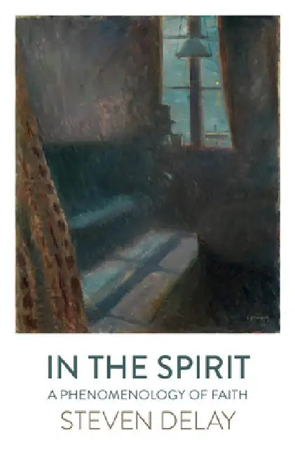 In the Spirit: A Phenomenology of Faith by Steven Delay