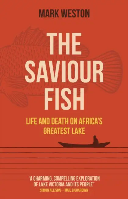 The Saviour Fish: Life and Death on Africa's Greatest Lake by Mark Weston