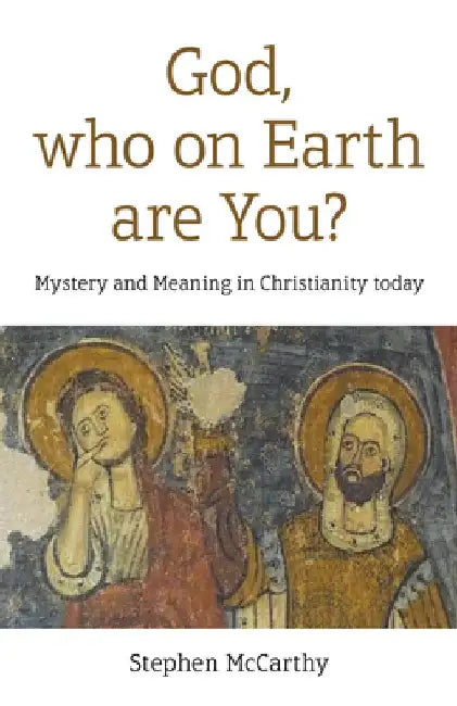 God, Who on Earth Are You?: Mystery and Meaning in Christianity Today by Stephen McCarthy