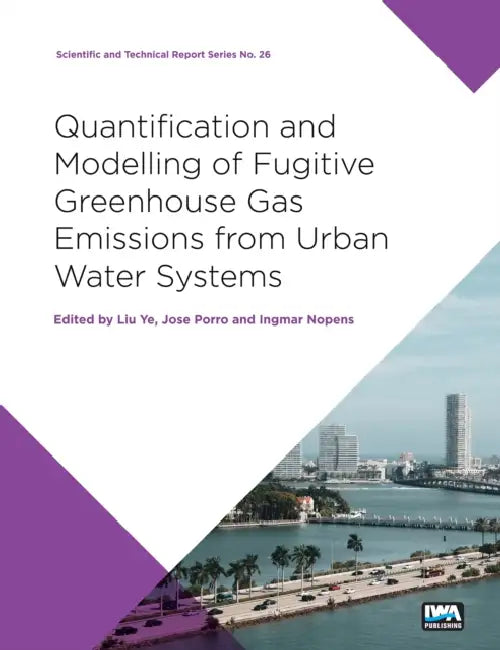 Quantification and Modelling of Fugitive Ghg Emissions from Urban Water Systems: A Report from the Iwa Task Group on Ghg by Jose Porro, Ingmar Nopens, Liu Ye