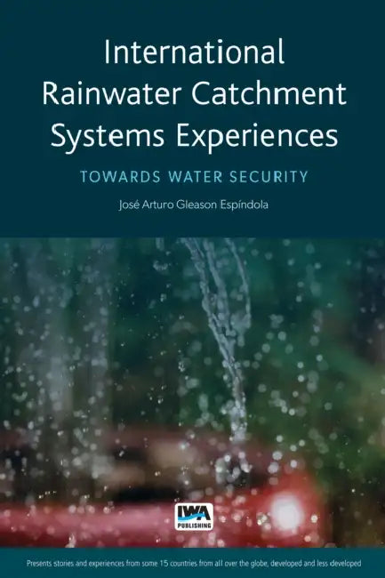 International Rainwater Catchment Systems Experiences: Towards Sustainability by Jose Arturo Gleason Espindola, Cesar Augusto Casiano Flores, Raul Pacheco-Vega