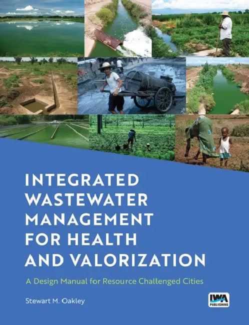 Integrated Wastewater Management for Health and Valorization: A Design Manual for Resource Challenged Cities by Stewart Oakley