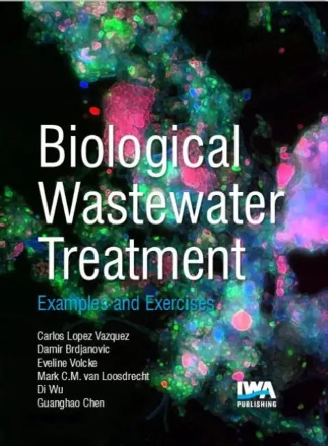 Biological Wastewater Treatment: Principles, Modelling and Design: Examples & Exercises by C. M. Lopez-Vazquez, Eveline Volcke, Di Wu