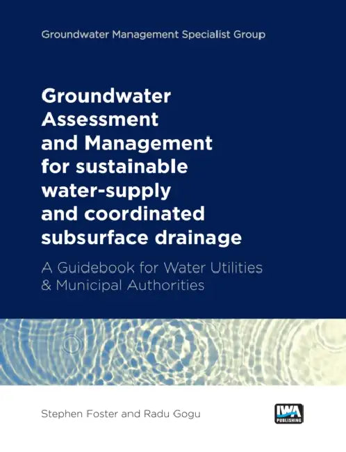 Groundwater Assessment and Management: For Sustainable Water-Supply and Coordinated Subsurface Drainage: A Guidebook for Water Utilities & Municipal A by Stephen Foster, Radu Gogu