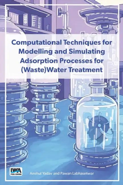 Computational Techniques for Modelling and Simulating Adsorption Processes for (Waste)Water Treatment by Anshul Yadav