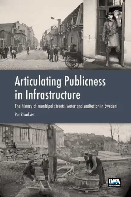 Articulating Publicness in Infrastructure: The History of Municipal Streets, Water and Sanitation in Sweden by Pär Blomkvist