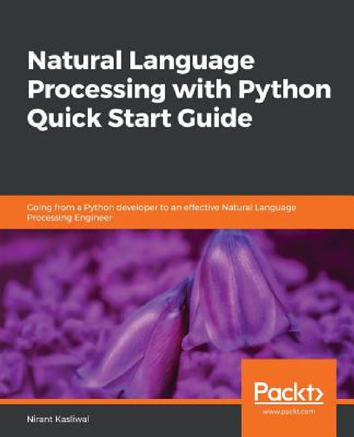 Natural Language Processing with Python Quick Start Guide: Going from a Python developer to an effective Natural Language Processing Engineer by Nirant Kasliwal
