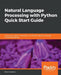 Natural Language Processing with Python Quick Start Guide: Going from a Python developer to an effective Natural Language Processing Engineer by Nirant Kasliwal