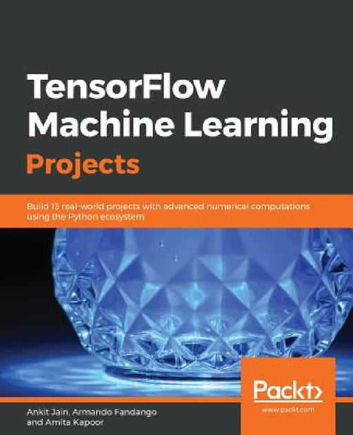 TensorFlow Machine Learning Projects by Ankit Jain, Armando Fandango, Amita Kapoor