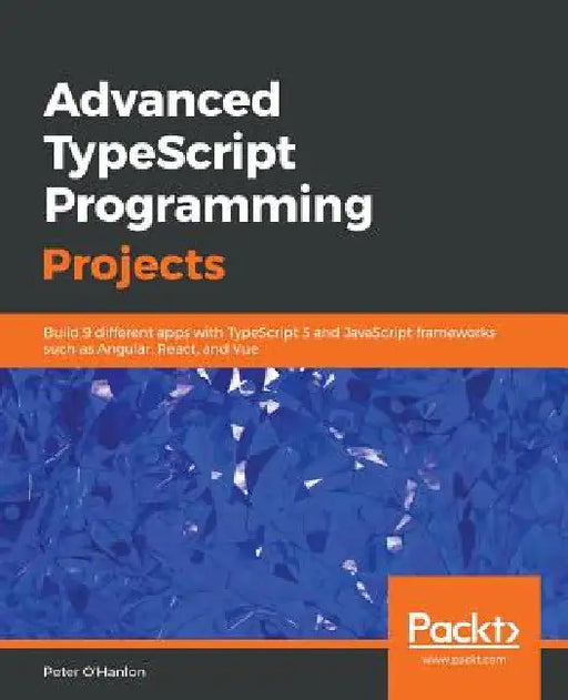 Advanced TypeScript Programming Projects by Peter O'Hanlon