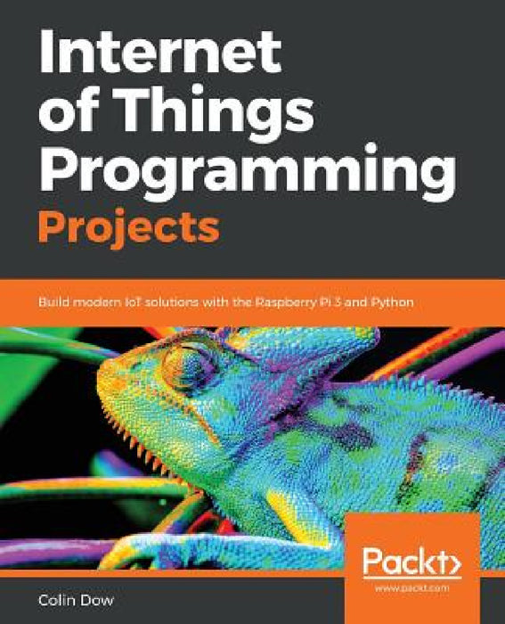 Internet of Things Programming Projects: Build modern IoT solutions with the Raspberry Pi 3 and Python by Colin Dow