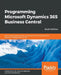 Programming Microsoft Dynamics 365 Business Central - Sixth Edition: Build customized business applications with the latest tools in Dynamics 365 Busi by Marije Brummel