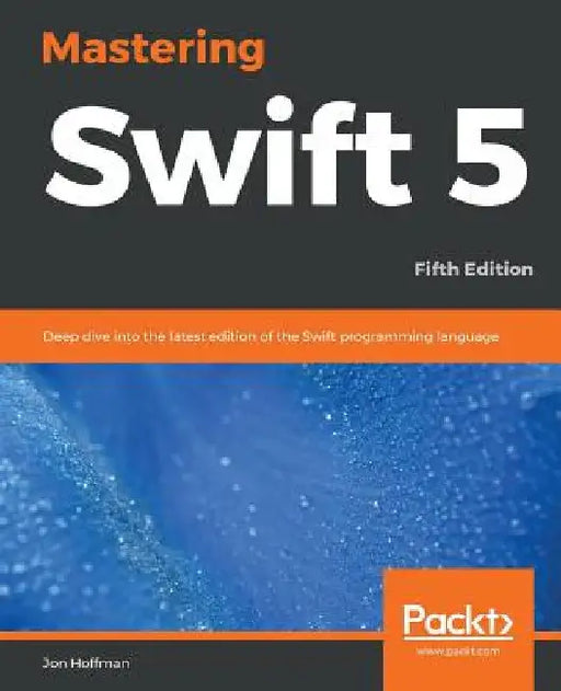 Mastering Swift 5 - Fifth Edition: Deep dive into the latest edition of the Swift programming language by Jon Hoffman