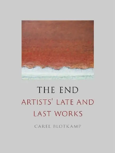 The End: Artists' Late and Last Works by Carel Blotkamp