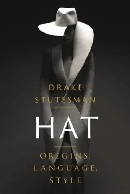 Hat: Origins, Language, Style by Drake Stutesman
