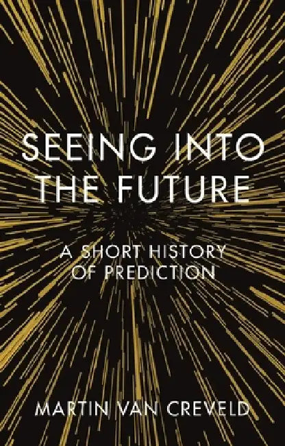 Seeing Into the Future: A Short History of Prediction by Martin Van Creveld