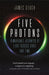 Five Photons: Remarkable Journeys of Light Across Space and Time by James Geach
