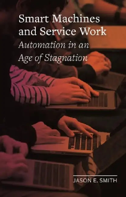 Smart Machines and Service Work: Automation in an Age of Stagnation by Jason E. Smith