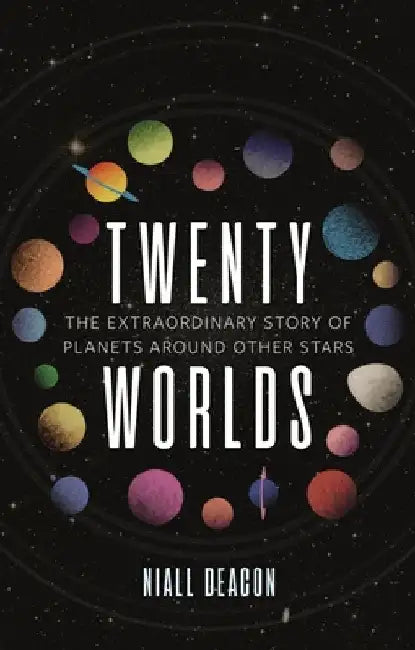 Twenty Worlds: The Extraordinary Story of Planets Around Other Stars by Niall Deacon