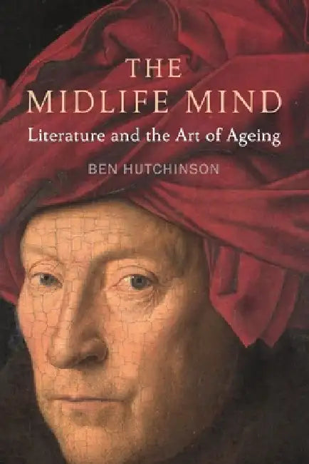 The Midlife Mind: Literature and the Art of Aging by Ben Hutchinson