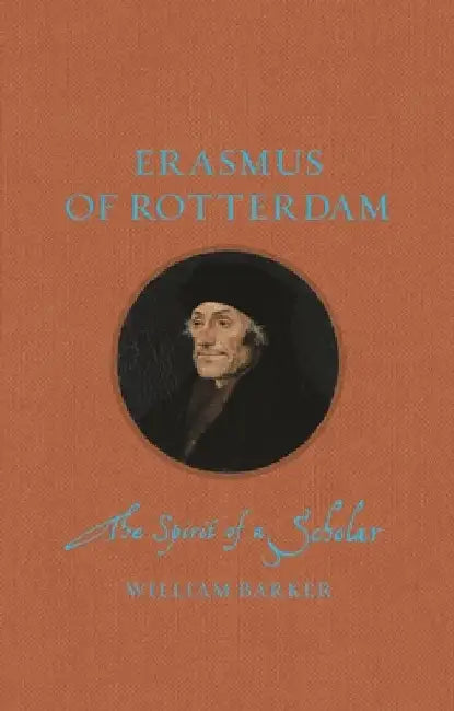 Erasmus of Rotterdam: The Spirit of a Scholar by William Barker