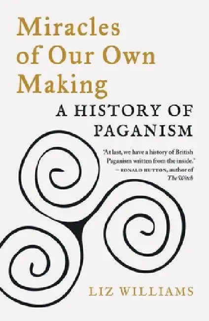Miracles of Our Own Making: A History of Paganism by Liz Williams