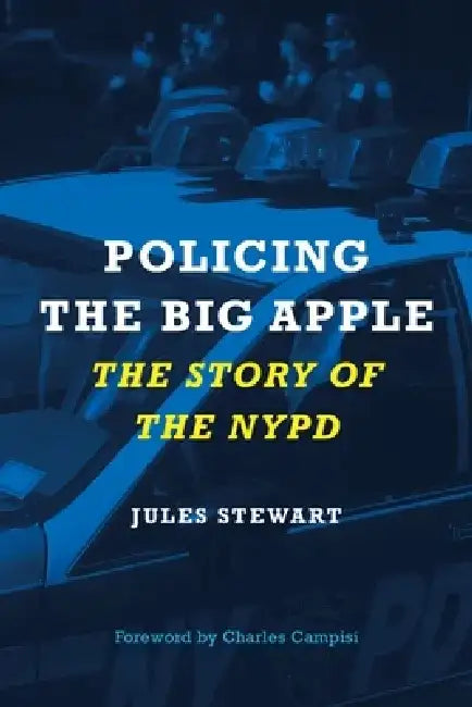 Policing the Big Apple: The Story of the NYPD by Jules Stewart