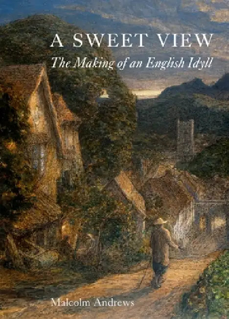 A Sweet View: The Making of an English Idyll by Malcolm Andrews