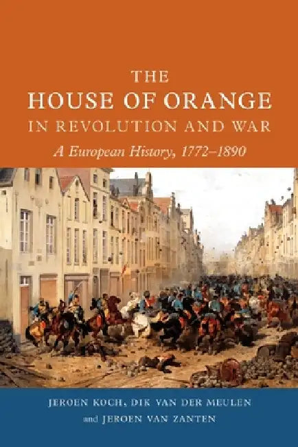 The House of Orange in Revolution and War: A European History, 1772-1890 by Jeroen Koch