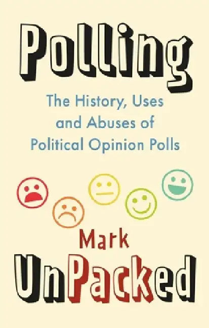 Polling Unpacked: The History, Uses and Abuses of Political Opinion Polls by Mark Pack