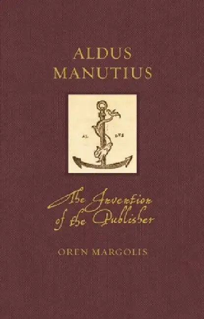 Aldus Manutius: The Invention of the Publisher by Oren Margolis