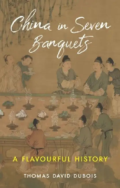 China in Seven Banquets: A Flavourful History by Thomas David DuBois