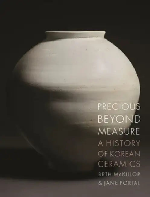 Precious Beyond Measure: A History of Korean Ceramics by Beth McKillop