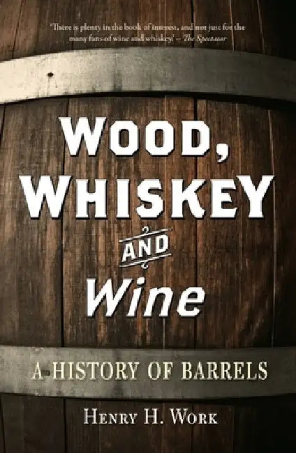 Wood, Whiskey and Wine: A History of Barrels by Henry H. Work