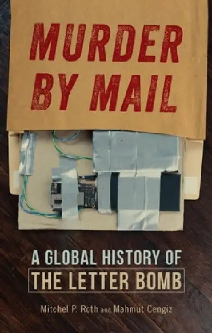 Murder by Mail: A Global History of the Letter Bomb by Mitchel P. Roth