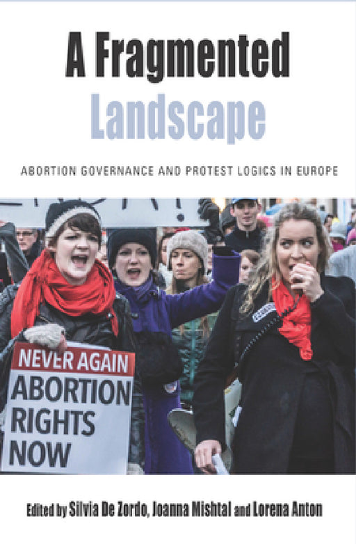 A Fragmented Landscape: Abortion Governance and Protest Logics in Europe by Silvia De Zordo, Joanna Mishtal, Lorena Anton