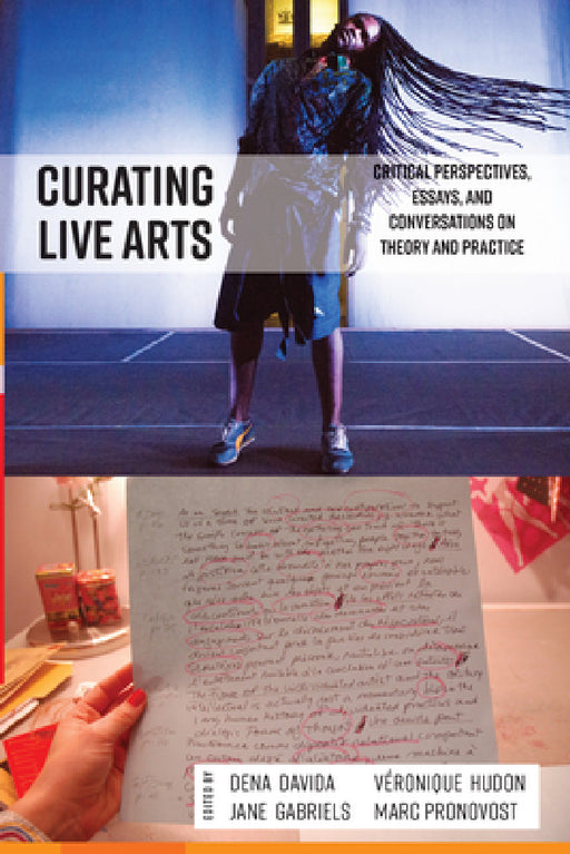 Curating Live Arts: Critical Perspectives, Essays, and Conversations on Theory and Practice by Dena Davida, Marc Pronovost, Véronique Hudon
