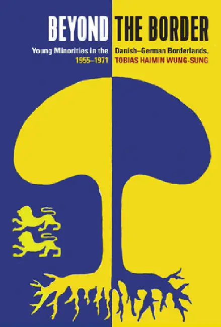 Beyond the Border: Young Minorities in the Danish-German Borderlands, 1955-1971 by Tobias Haimin Wung-Sung