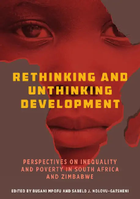 Rethinking and Unthinking Development: Perspectives on Inequality and Poverty in South Africa and Zimbabwe by Busani Mpofu