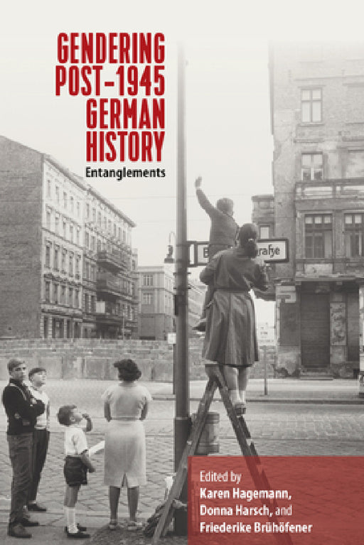 Gendering Post-1945 German History: Entanglements by Karen Hagemann, Donna Harsch, Friederike Brühöfener