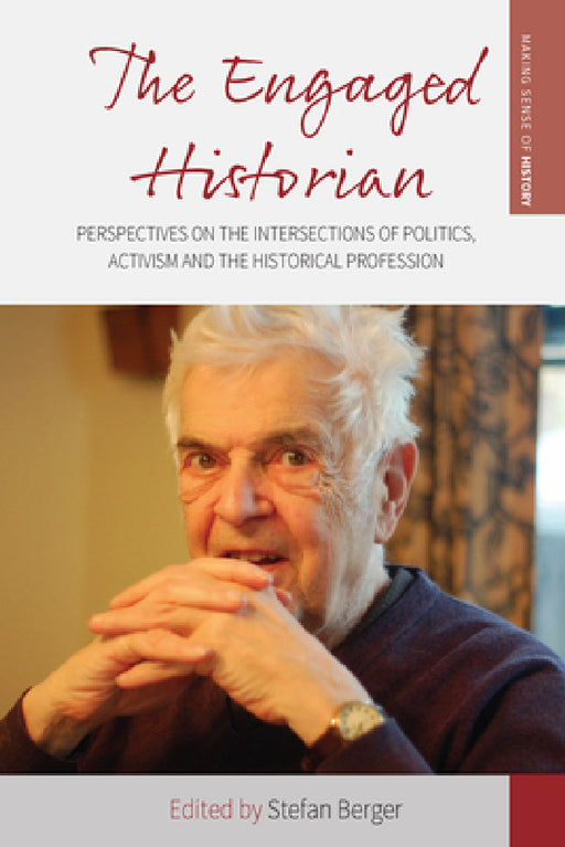 The Engaged Historian: Perspectives on the Intersections of Politics, Activism and the Historical Profession by Stefan Berger