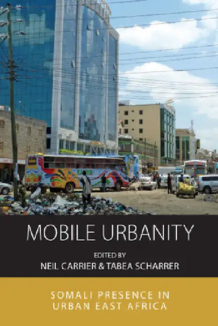 Mobile Urbanity: Somali Presence in Urban East Africa by Neil Carrier