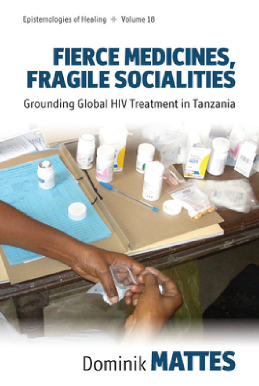 Fierce Medicines, Fragile Socialities: Grounding Global HIV Treatment in Tanzania by Dominik Mattes
