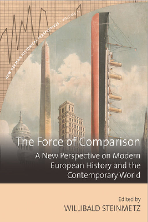 The Force of Comparison: A New Perspective on Modern European History and the Contemporary World by Willibald Steinmetz