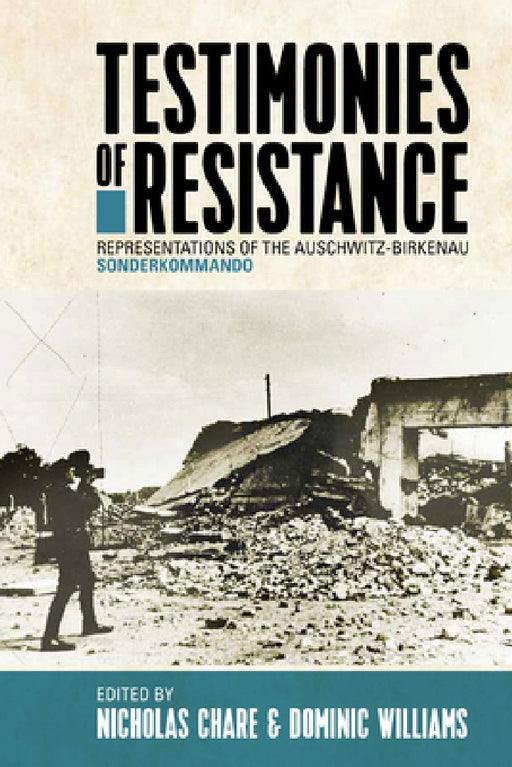 Testimonies of Resistance: Representations of the Auschwitz-Birkenau Sonderkommando by Nicholas Chare, Dominic Williams
