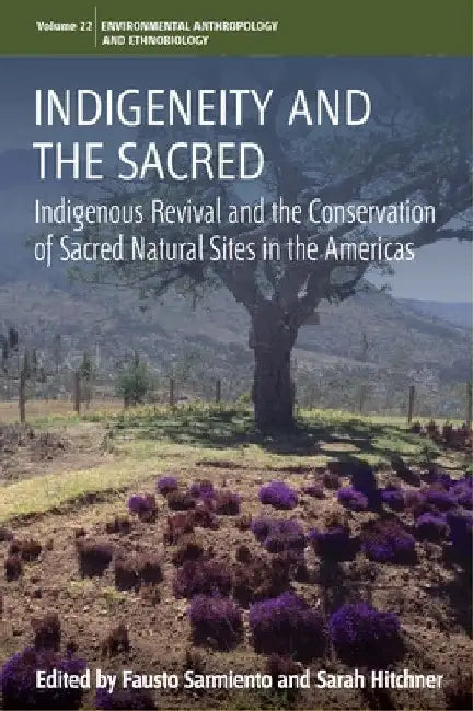 Indigeneity and the Sacred: Indigenous Revival and the Conservation of Sacred Natural Sites in the Americas by Fausto Sarmiento
