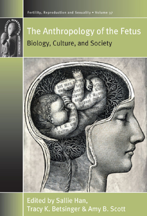 The Anthropology of the Fetus: Biology, Culture, and Society by Sallie Han, Tracy K. Betsinger, Amy B. Scott