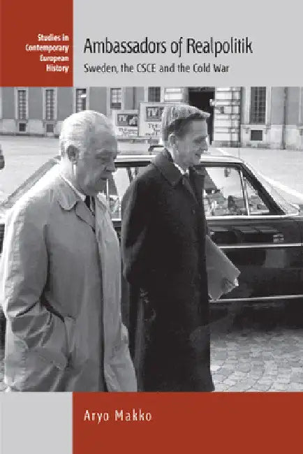 Ambassadors of Realpolitik: Sweden, the CSCE and the Cold War by Aryo Makko
