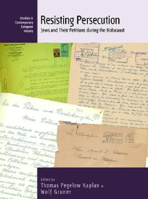 Resisting Persecution: Jews and Their Petitions During the Holocaust by Thomas Pegelow Kaplan